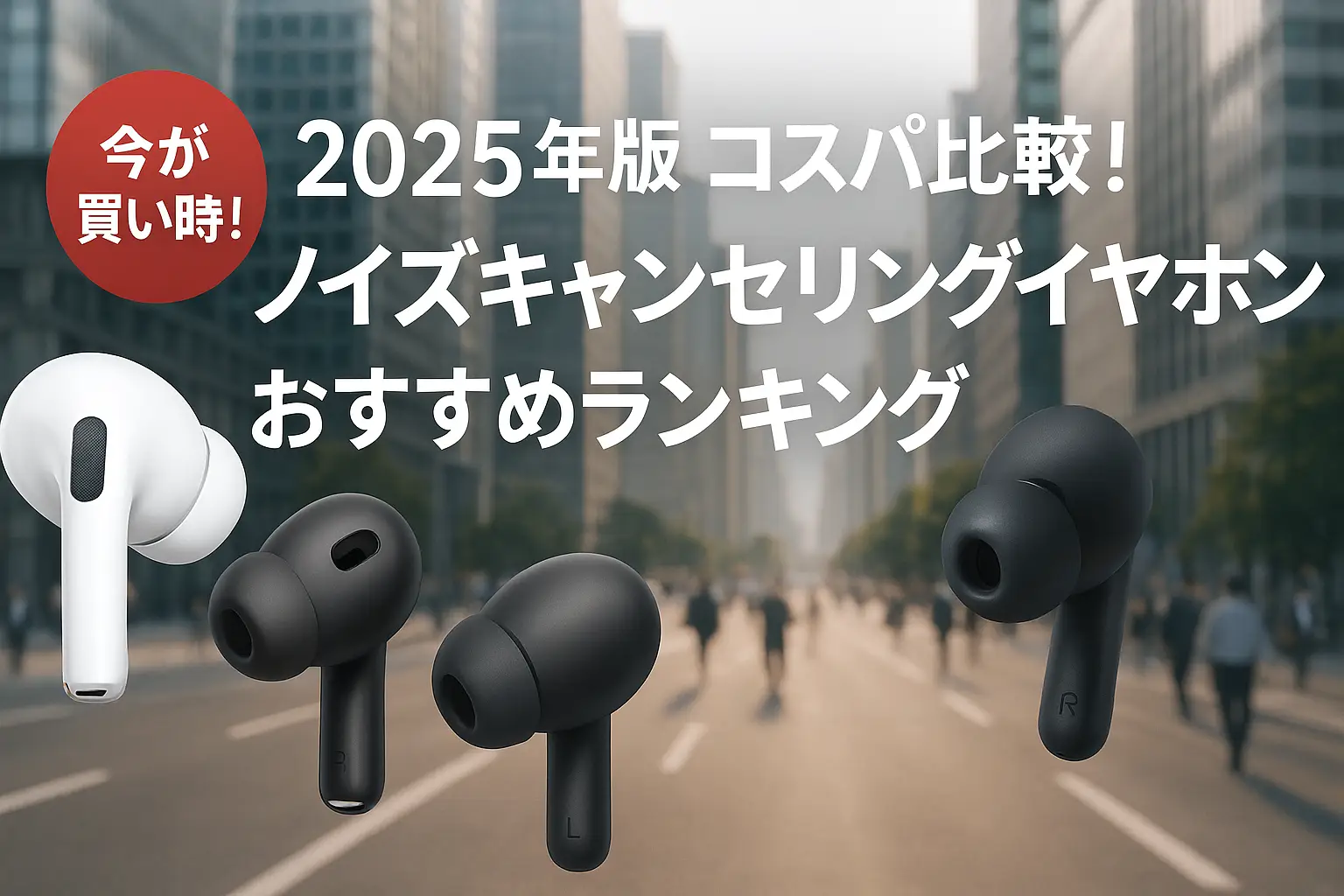 【2025年版】コスパ比較！ノイズキャンセリングイヤホンおすすめランキング