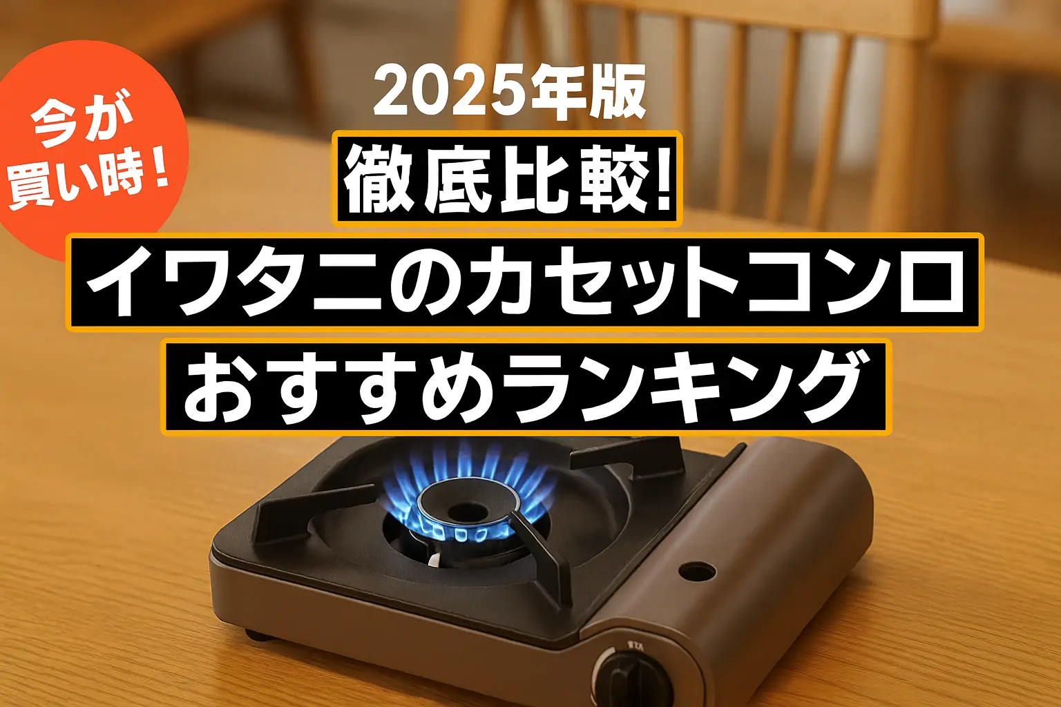 【2025年版】徹底比較！イワタニのカセットコンロおすすめランキング